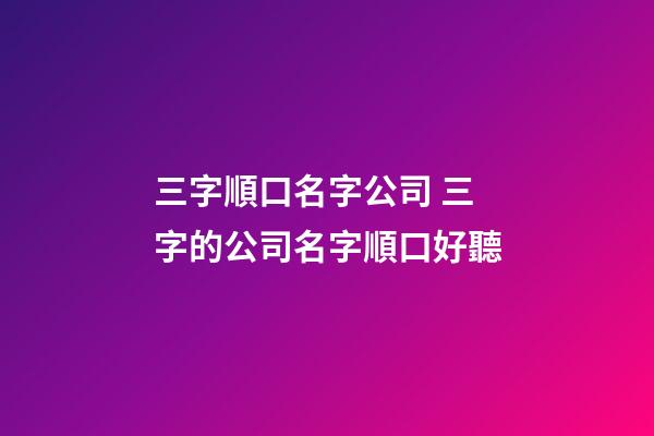 三字順口名字公司 三字的公司名字順口好聽-第1張-公司起名-玄機(jī)派